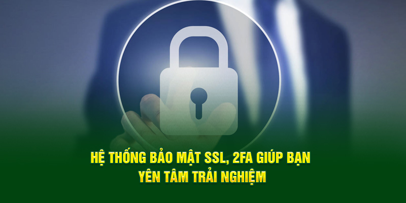 Hệ thống bảo mật SSL, 2FA giúp bạn yên tâm trải nghiệm