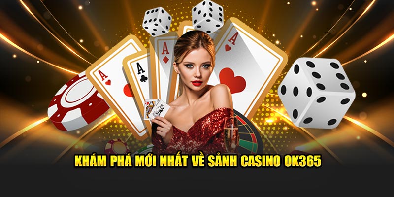 Khám phá mới nhất về sảnh Casino Ok365