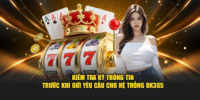 Kiểm tra kỹ thông tin trước khi gửi yêu cầu cho hệ thống Ok365 