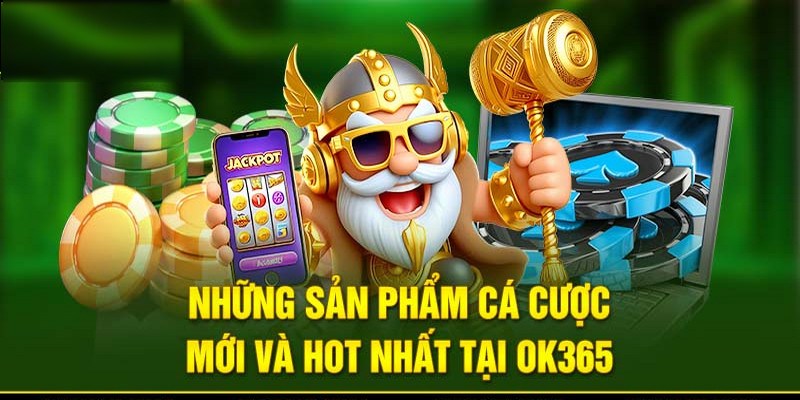 Những sản phẩm cá cược hấp dẫn, nổi bật trên OK365