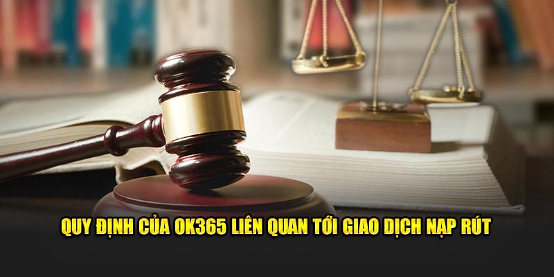 Quy định của Ok365 liên quan tới giao dịch nạp rút 