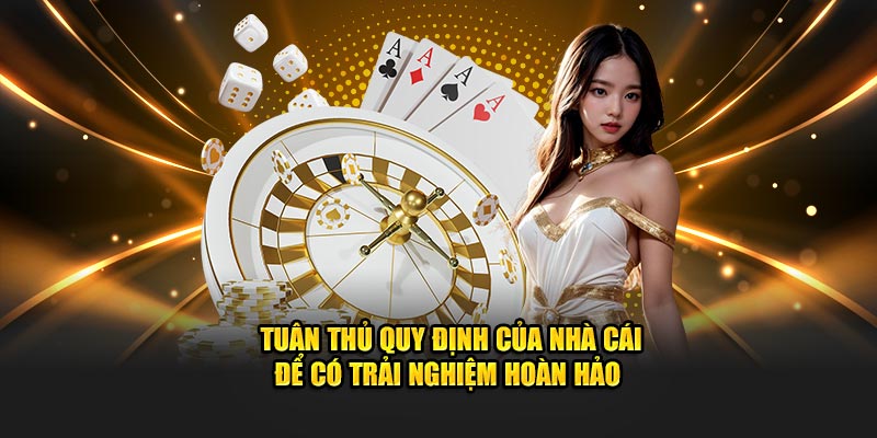 Tuân thủ quy định của nhà cái để có trải nghiệm hoàn hảo