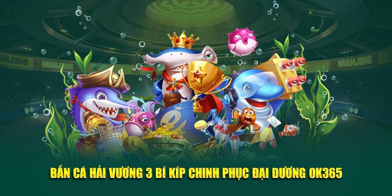 Bắn cá hải vương ok365