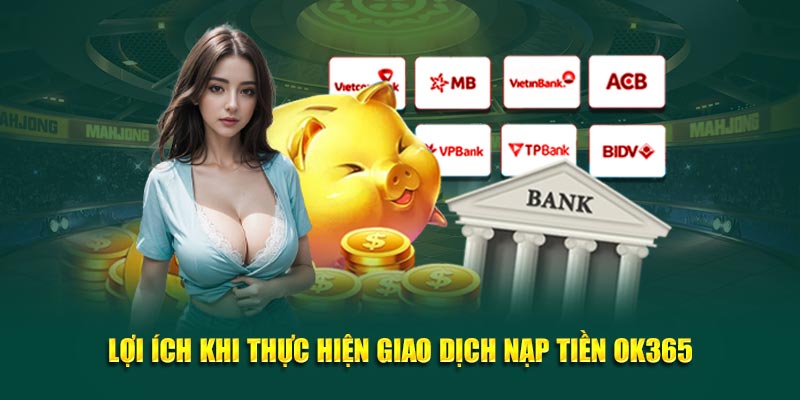 Lợi ích của việc giao dịch nạp tiền Ok365