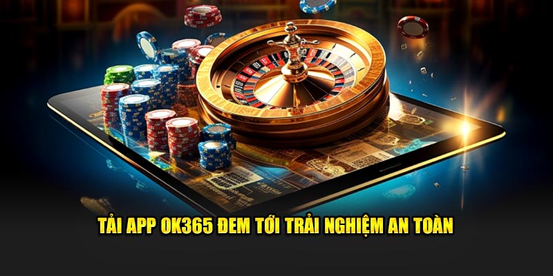 Tải app Ok365 đem tới trải nghiệm an toàn 